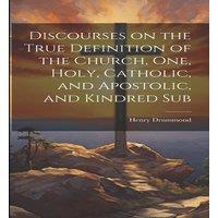 Henry Drummond Discourses on the True Definition of the Church, One, Holy