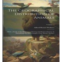 Alfred Russel Wallace The Geographical Distribution of Animals: With a Study of the