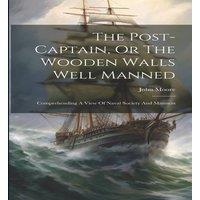 John Moore The Post-captain, Or The Wooden Walls Well Manned: Comprehending A in White