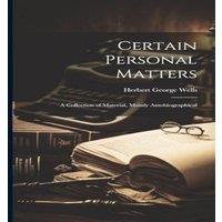 Herbert George Wells Certain Personal Matters: A Collection of Material, Mainly