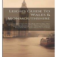 Anonymous Leigh's Guide To Wales Monmouthshire: Containing Observations On