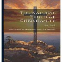 John Smith The Natural Truth of Christianity: Selections From the Writings of in White