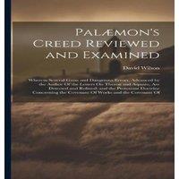 David Wilson Palaemon's Creed Reviewed & Examined: Wherein Several Gross and
