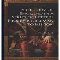 Oliver Goldsmith A History of England in a Series of Letters From a Nobleman to His
