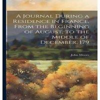 John Moore A Journal During a Residence in France, From the Beginning of