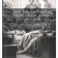 Anonymous The Dramatick Works of John Dryden, Esq: Don Sebastian, King of