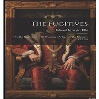 Edward Sylvester Ellis The Fugitives: Or, The Quaker Scout Of Wyoming : A Tale Of The in White