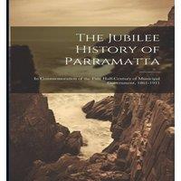 Anonymous The Jubilee History of Parramatta: In Commemoration of the First