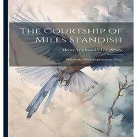 Henry Wadsworth Longfellow The Courtship of Miles Standish: Elizabeth: With Explanatory Notes