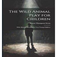 Ernest Thompson Seton The Wild Animal Play for Children: With Alternate Reading for Very