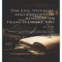 John Barrow The Life, Voyages, & Exploits of Admiral Sir Francis Drake, Knt: