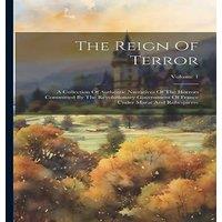 Anonymous The Reign Of Terror: A Collection Of Authentic Narratives Of The in White