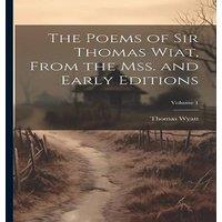 Thomas Wyatt The Poems of Sir Thomas Wiat, From the mss. & Early Editions;