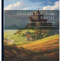 William Henry Giles Kingston Exiled for the Faith: A Tale of the Huguenot Persecution Paperback
