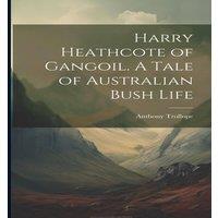 Anthony Trollope Harry Heathcote of Gangoil. A Tale of Australian Bush Life