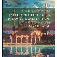 Anonymous The Turkish Interpreter or A New Grammar of the Turkish Language