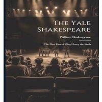 William Shakespeare The Yale Shakespeare: The First Part of King Henry the Sixth in White