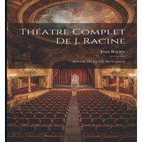 Jean Racine Thatre Complet De J. Racine: Prcd De La Vie De L'auteur