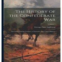George Cary Eggleston The History of the Confederate War: Its Causes & Its Conduct; a
