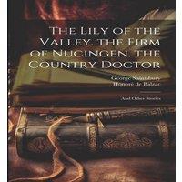 George Saintsbury The Lily of the Valley. the Firm of Nucingen. the Country Doctor: