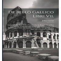 Julius Caesar De Bello Gallico Libri Vii.: Caesar's Gallic War, With a Treatise