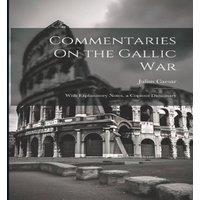 Julius Caesar Commentaries On the Gallic War: With Explanatory Notes, a Copious