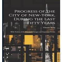 Charles King Progress of the City of New-York, During the Last Fifty Years; in White
