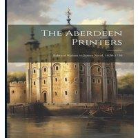Anonymous The Aberdeen Printers: Edward Raban to James Nicol, 1620-1736