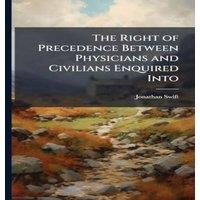 Jonathan Swift The Right of Precedence Between Physicians & Civilians Enquired