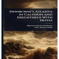 Algernon Charles Swinburne Swinburne's Atlanta in Calydon & Erechtheus With Notes Hardcover