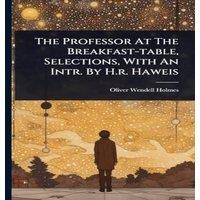Oliver Wendell Holmes The Professor At The Breakfast-table, Selections, With An Intr. By