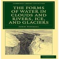 John Tyndall The Forms of Water in Clouds & Rivers, Ice, & Glaciers