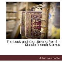 Julian Hawthorne The Lock & Key Library, Vol. 4 - Classic French Stories