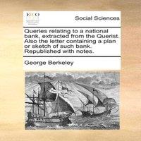 George Berkeley Queries relating to a national bank, extracted from the Querist