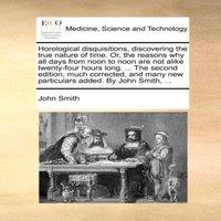 John Smith Horological disquisitions, discovering the true nature of time