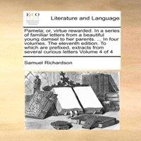 Samuel Richardson Pamela; or, virtue rewarded. In a series of familiar letters from