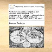 George Berkeley Arithmetica absque algebra aut Euclide demonstrata. Cui
