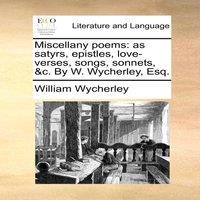 William Wycherley Miscellany poems: as satyrs, epistles, love-verses, songs