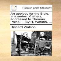 Richard Watson An apology for the Bible, in a series of letters, addressed to