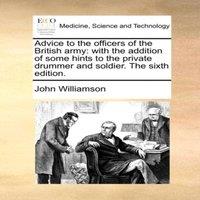 John Williamson Advice to the officers of the British army: with the addition of