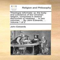 John Edwards Theologia reformata: or, the body & substance of the Christian