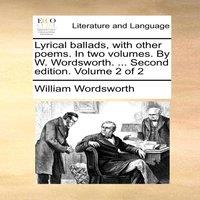 William Wordsworth Lyrical ballads, with other poems. In two volumes. By W