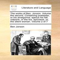 Ben Jonson The works of Ben. Jonson. Volume the second. Containing poetaster