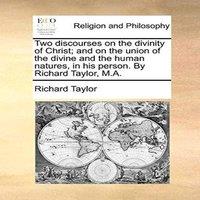 Richard Taylor Two discourses on the divinity of Christ; & on the union of the