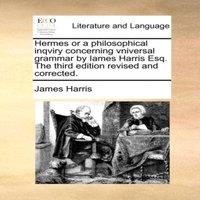 James Harris Hermes or a philosophical inqviry concerning vniversal grammar by