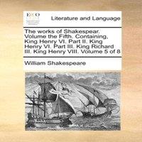 William Shakespeare The works of Shakespear. Volume the Fifth. Containing, King Henry