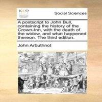 John Arbuthnot A postscript to John Bull, containing the history of the