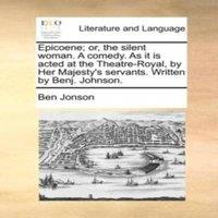 Ben Jonson Epicoene; or, the silent woman. A comedy. As it is acted at the