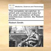 Robert Smith The complete rat-catcher. In which are contained rules for the