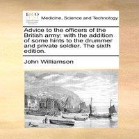 John Williamson Advice to the officers of the British army: with the addition of